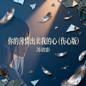 苏倩影 - 你的薄情出卖我的心（伤心版）