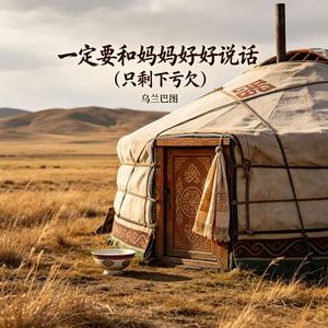 乌兰巴图 - 一定要和妈妈好好说话 (只剩下亏欠)