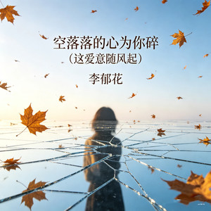 李郁花 - 空落落的心为你碎 (这爱意随风起)