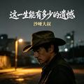 沙哑大叔 - 这一生能有多少的遗憾