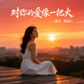 晚妹儿 - 对你的爱像一把火